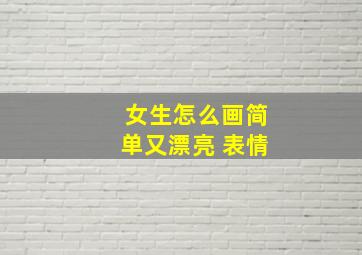 女生怎么画简单又漂亮 表情